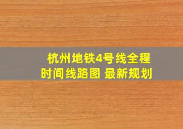 杭州地铁4号线全程时间线路图 最新规划